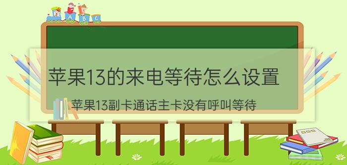 苹果13的来电等待怎么设置 苹果13副卡通话主卡没有呼叫等待？